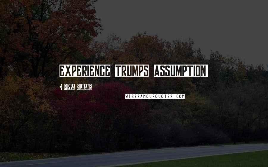 Pippa Sloane Quotes: Experience trumps Assumption!