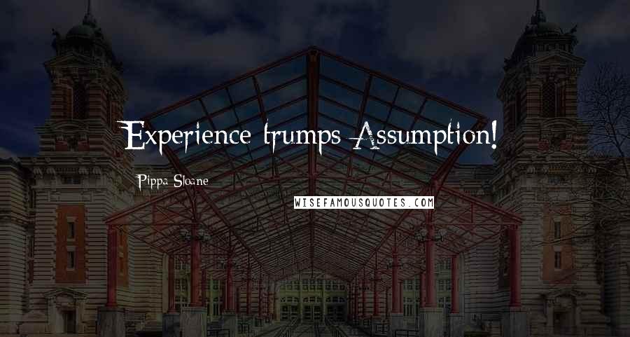 Pippa Sloane Quotes: Experience trumps Assumption!
