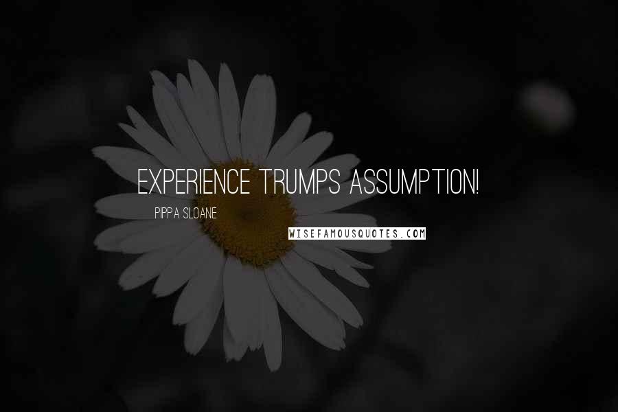 Pippa Sloane Quotes: Experience trumps Assumption!