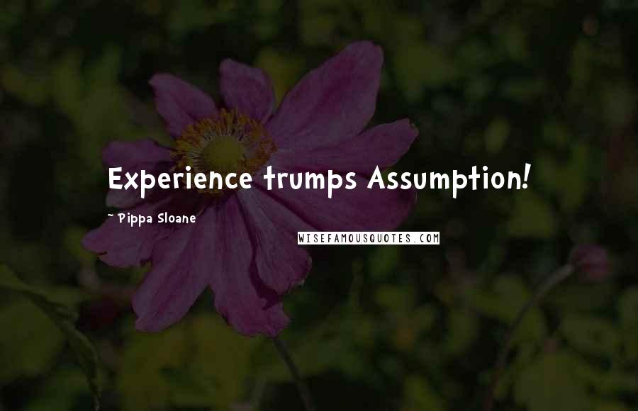 Pippa Sloane Quotes: Experience trumps Assumption!
