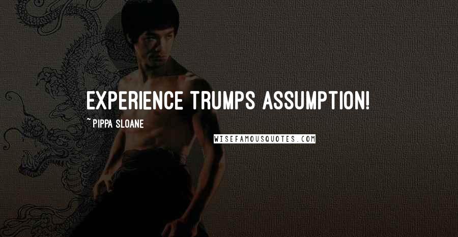 Pippa Sloane Quotes: Experience trumps Assumption!
