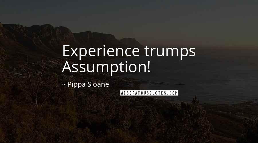 Pippa Sloane Quotes: Experience trumps Assumption!