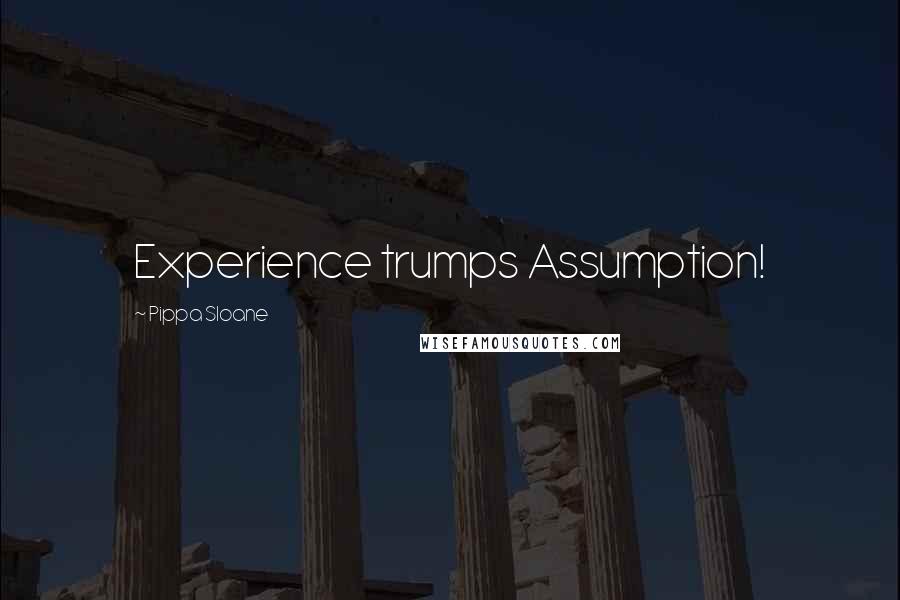 Pippa Sloane Quotes: Experience trumps Assumption!