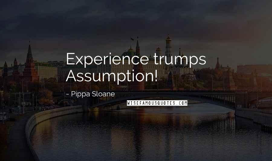 Pippa Sloane Quotes: Experience trumps Assumption!