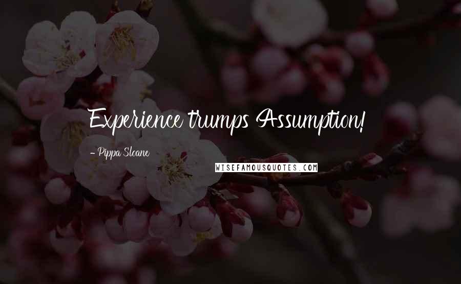 Pippa Sloane Quotes: Experience trumps Assumption!