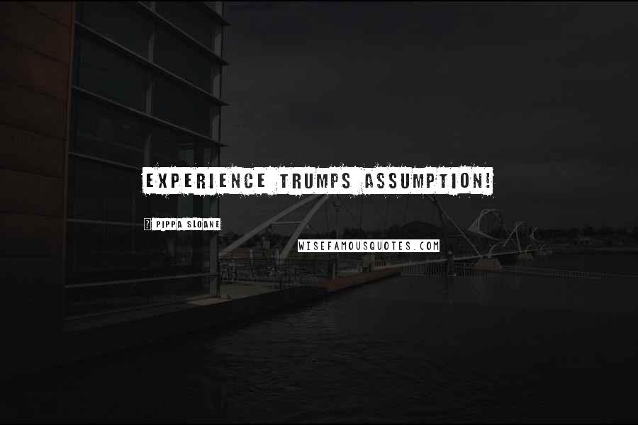 Pippa Sloane Quotes: Experience trumps Assumption!
