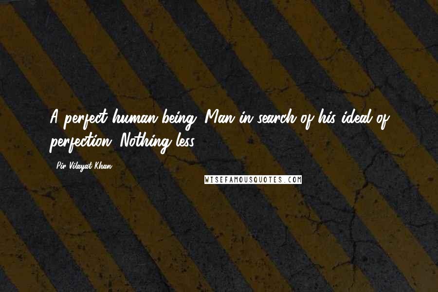 Pir Vilayat Khan Quotes: A perfect human being: Man in search of his ideal of perfection. Nothing less.