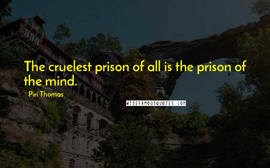 Piri Thomas Quotes: The cruelest prison of all is the prison of the mind.