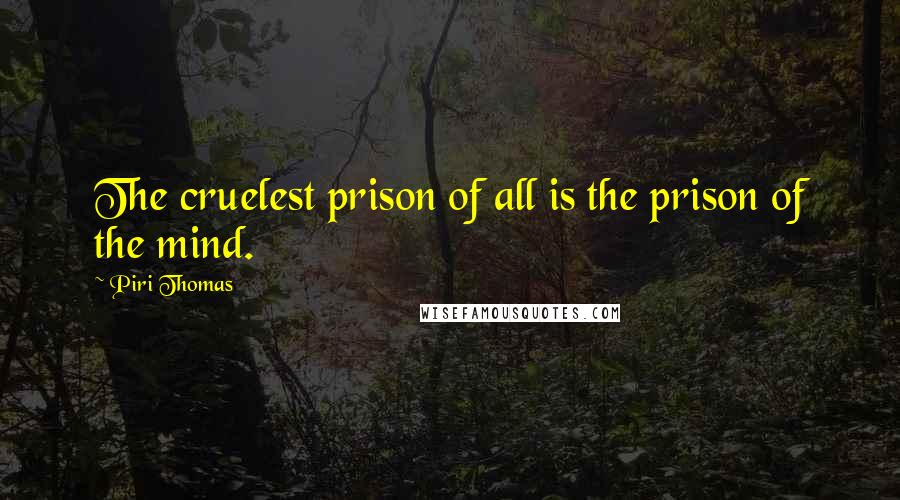 Piri Thomas Quotes: The cruelest prison of all is the prison of the mind.