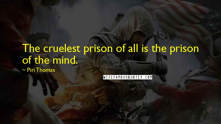 Piri Thomas Quotes: The cruelest prison of all is the prison of the mind.