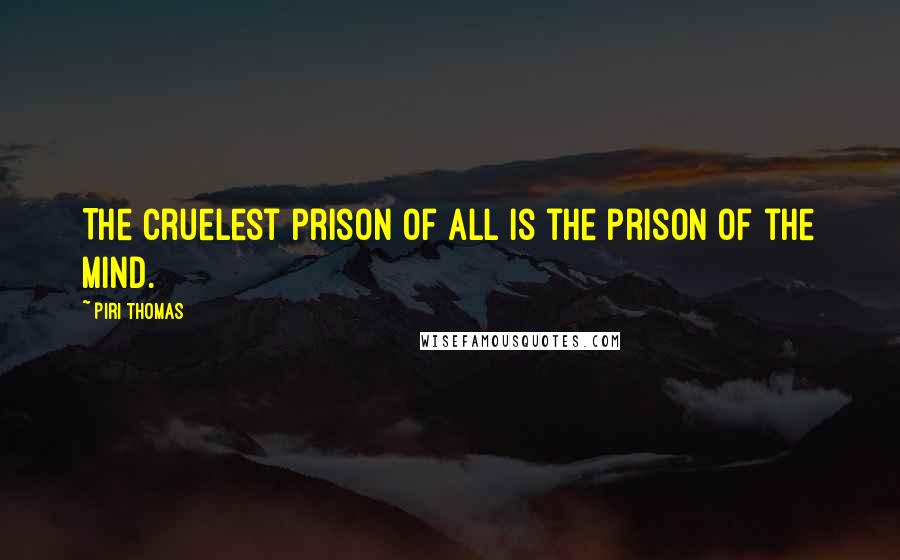 Piri Thomas Quotes: The cruelest prison of all is the prison of the mind.