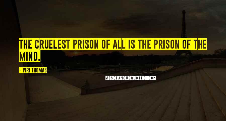 Piri Thomas Quotes: The cruelest prison of all is the prison of the mind.