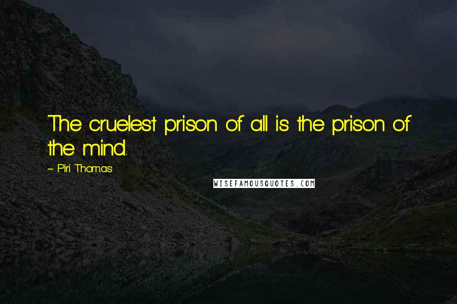 Piri Thomas Quotes: The cruelest prison of all is the prison of the mind.