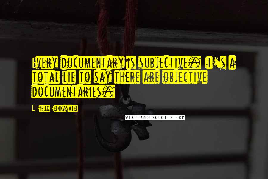 Pirjo Honkasalo Quotes: Every documentary is subjective. It's a total lie to say there are objective documentaries.