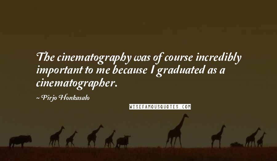 Pirjo Honkasalo Quotes: The cinematography was of course incredibly important to me because I graduated as a cinematographer.