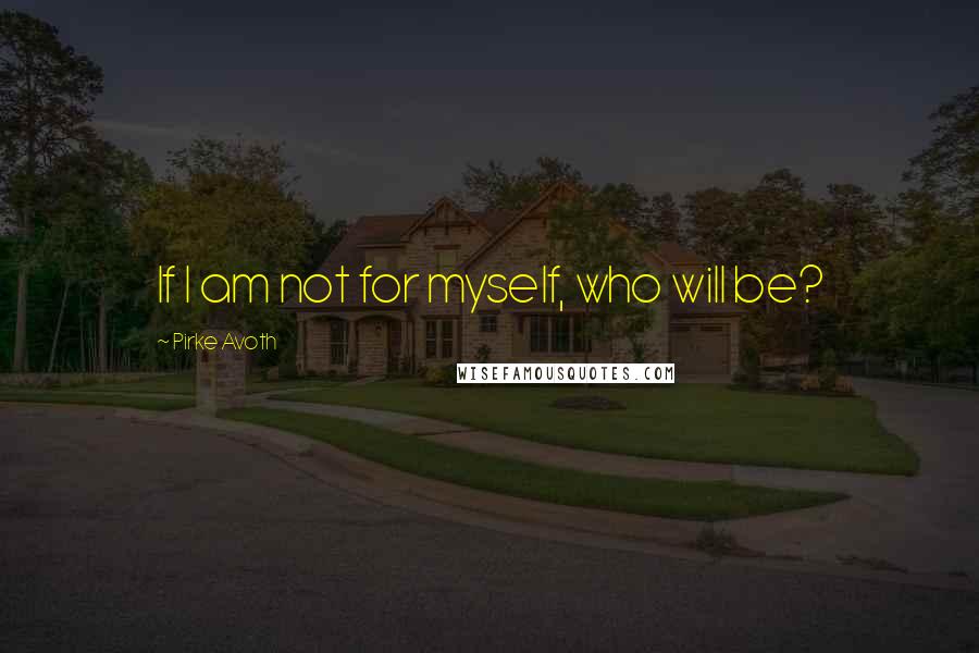 Pirke Avoth Quotes: If I am not for myself, who will be?