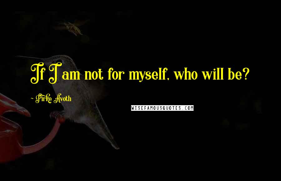 Pirke Avoth Quotes: If I am not for myself, who will be?