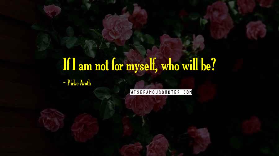 Pirke Avoth Quotes: If I am not for myself, who will be?