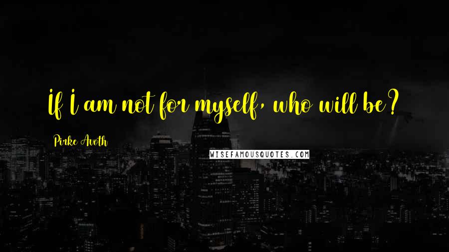 Pirke Avoth Quotes: If I am not for myself, who will be?