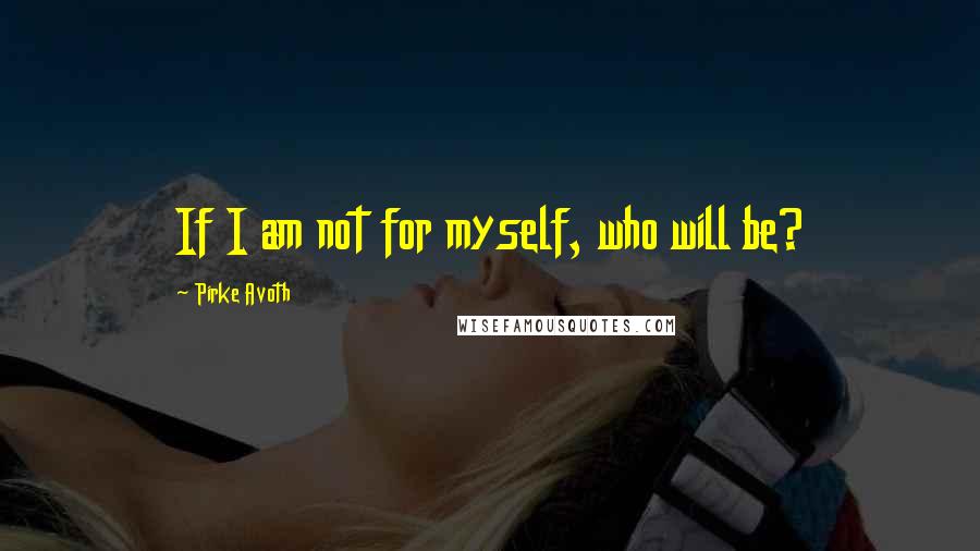 Pirke Avoth Quotes: If I am not for myself, who will be?