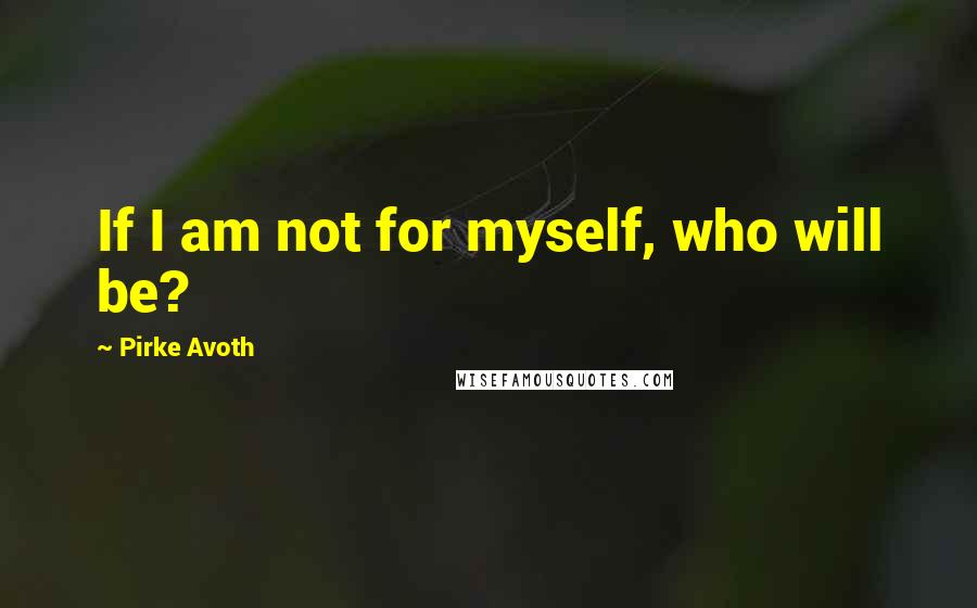 Pirke Avoth Quotes: If I am not for myself, who will be?