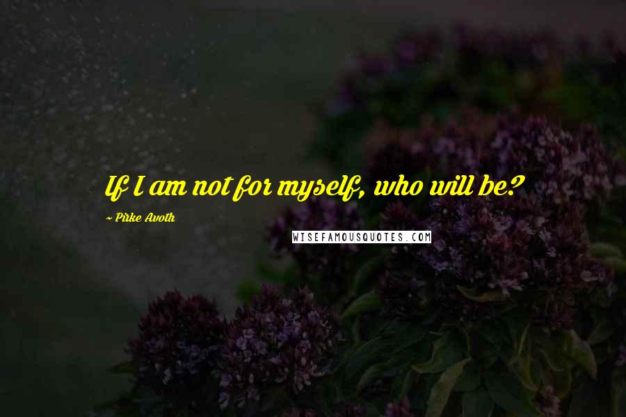 Pirke Avoth Quotes: If I am not for myself, who will be?