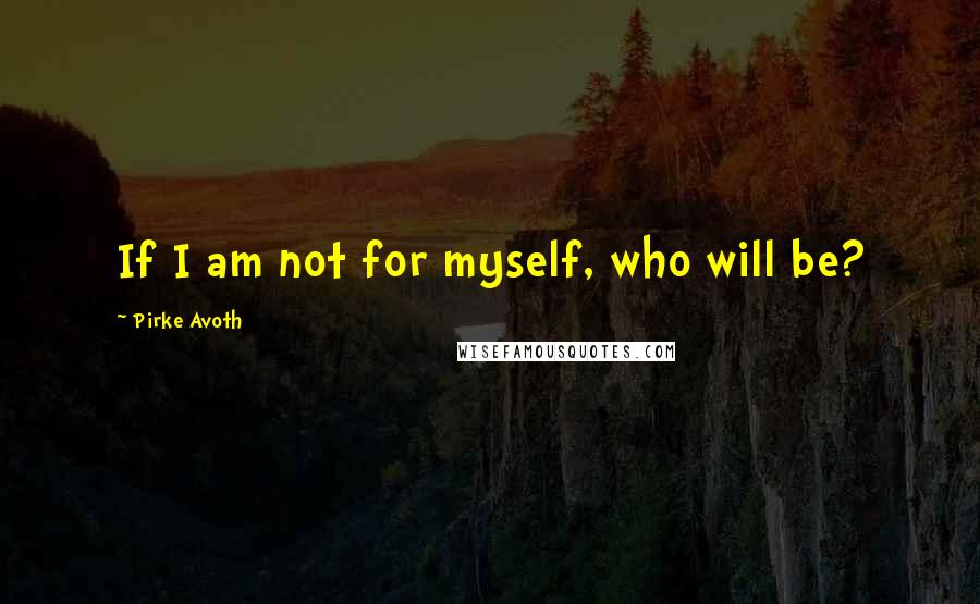 Pirke Avoth Quotes: If I am not for myself, who will be?