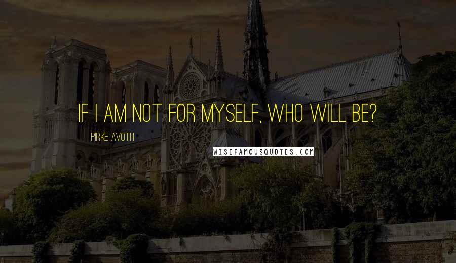 Pirke Avoth Quotes: If I am not for myself, who will be?