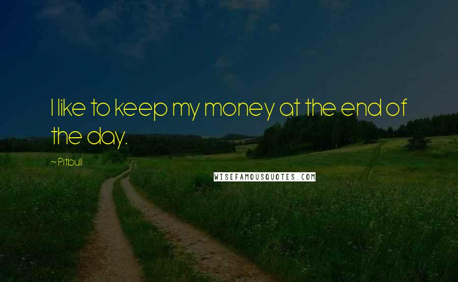 Pitbull Quotes: I like to keep my money at the end of the day.