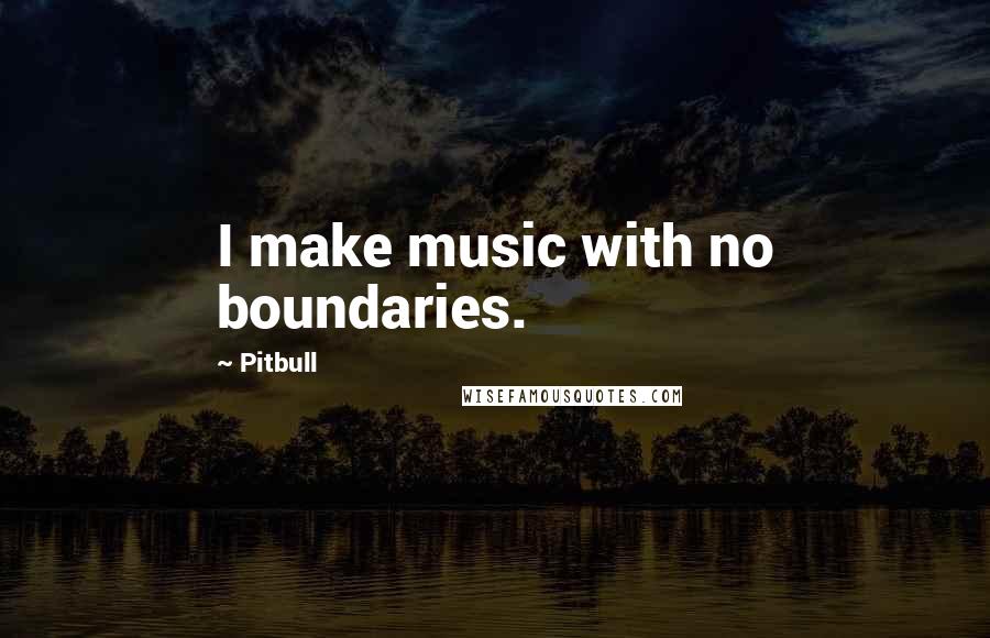 Pitbull Quotes: I make music with no boundaries.
