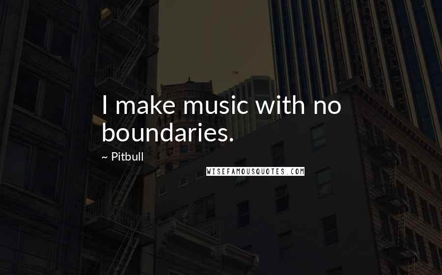 Pitbull Quotes: I make music with no boundaries.