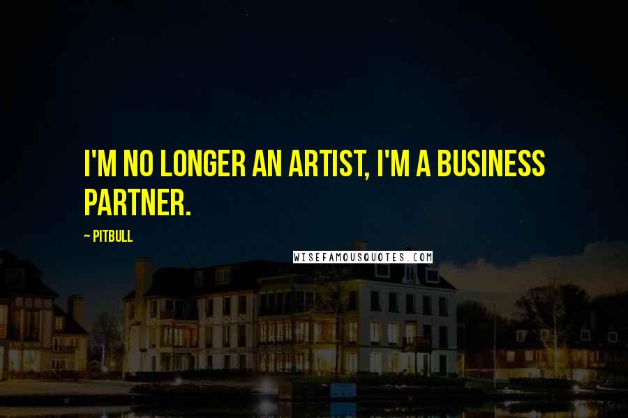 Pitbull Quotes: I'm no longer an artist, I'm a business partner.