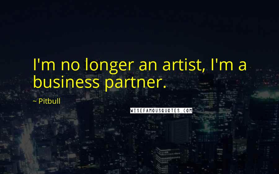 Pitbull Quotes: I'm no longer an artist, I'm a business partner.