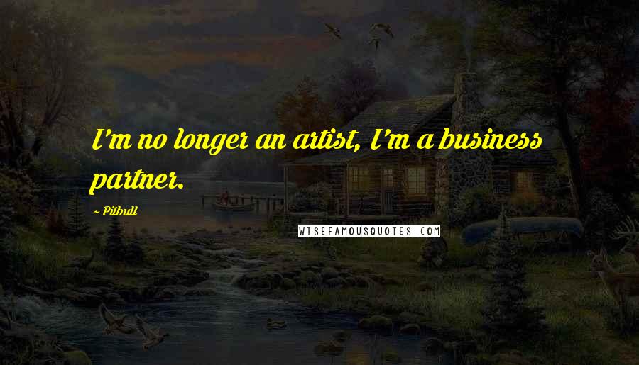 Pitbull Quotes: I'm no longer an artist, I'm a business partner.