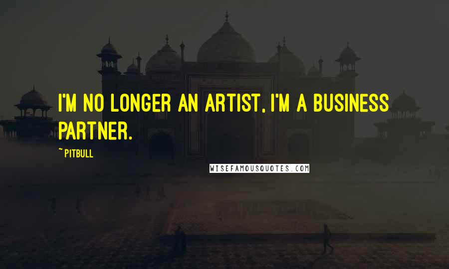 Pitbull Quotes: I'm no longer an artist, I'm a business partner.