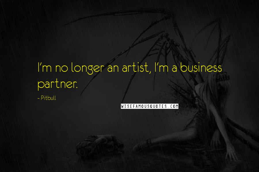 Pitbull Quotes: I'm no longer an artist, I'm a business partner.
