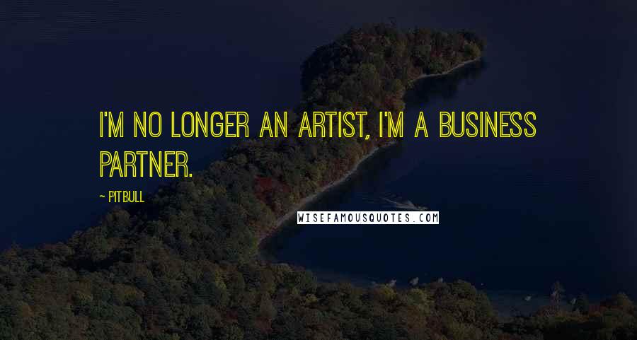 Pitbull Quotes: I'm no longer an artist, I'm a business partner.