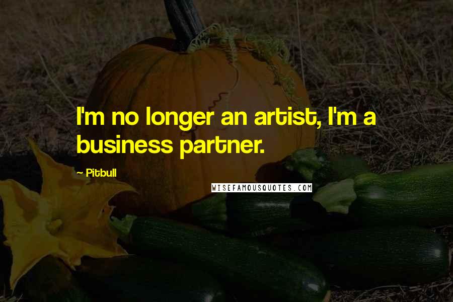 Pitbull Quotes: I'm no longer an artist, I'm a business partner.