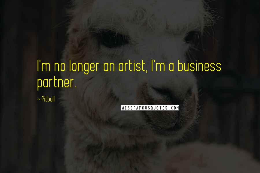 Pitbull Quotes: I'm no longer an artist, I'm a business partner.