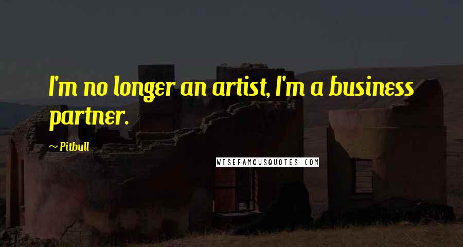 Pitbull Quotes: I'm no longer an artist, I'm a business partner.