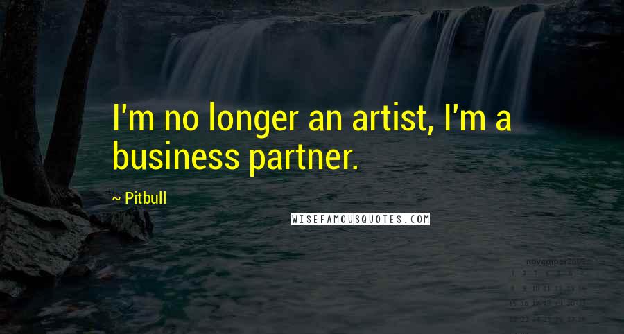 Pitbull Quotes: I'm no longer an artist, I'm a business partner.