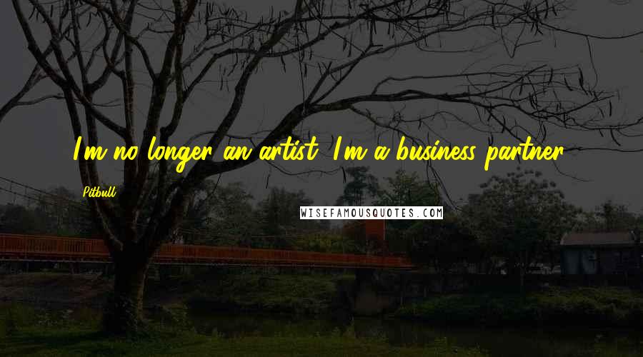 Pitbull Quotes: I'm no longer an artist, I'm a business partner.