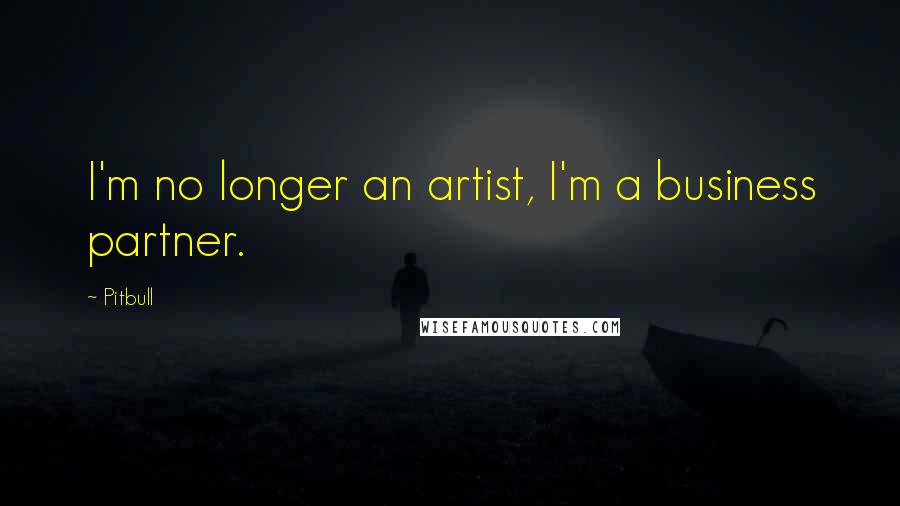 Pitbull Quotes: I'm no longer an artist, I'm a business partner.