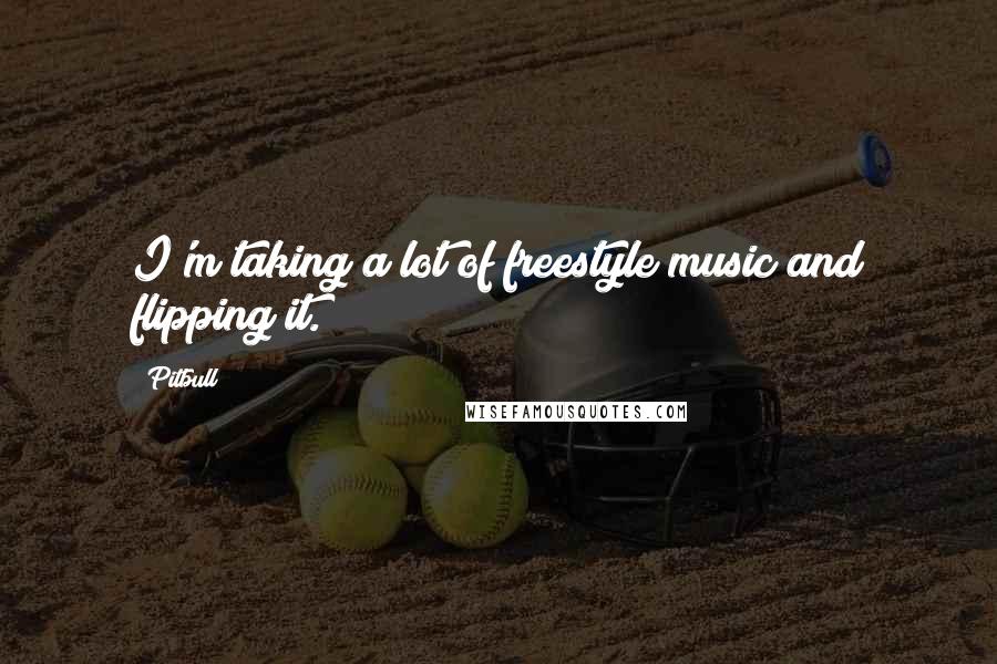 Pitbull Quotes: I'm taking a lot of freestyle music and flipping it.