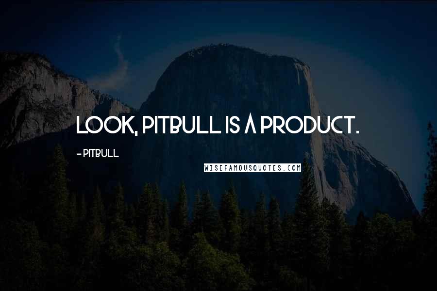 Pitbull Quotes: Look, Pitbull is a product.