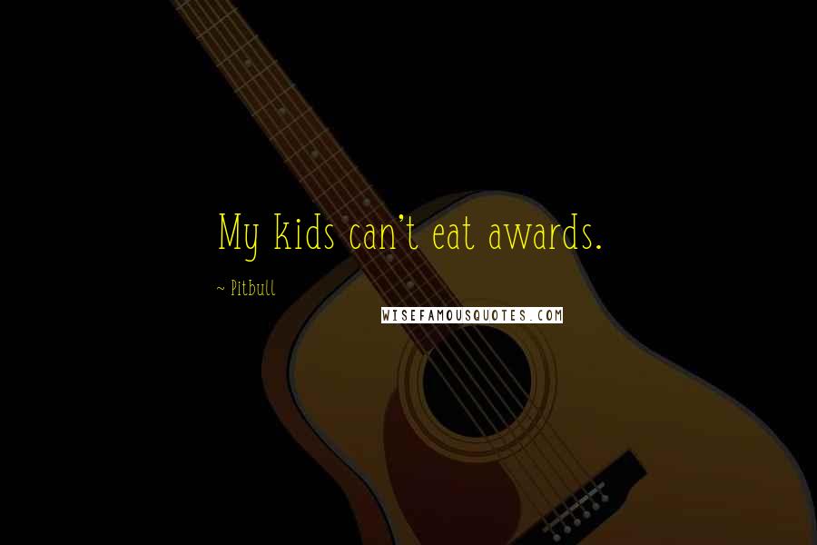 Pitbull Quotes: My kids can't eat awards.