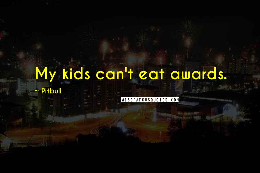 Pitbull Quotes: My kids can't eat awards.