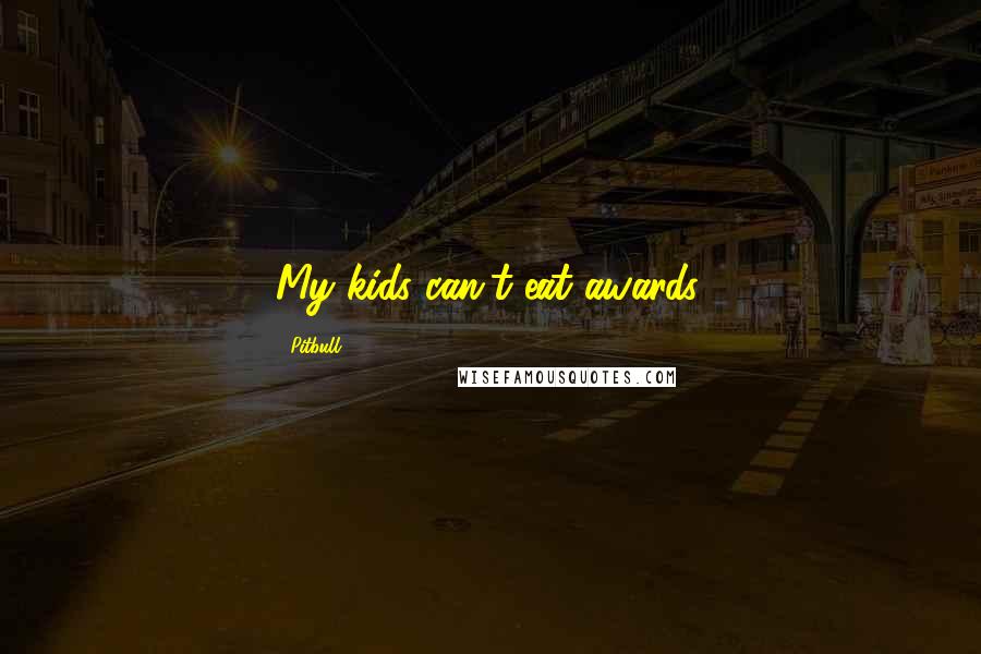 Pitbull Quotes: My kids can't eat awards.