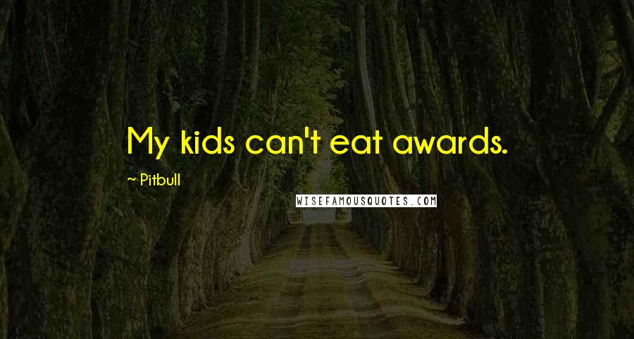 Pitbull Quotes: My kids can't eat awards.