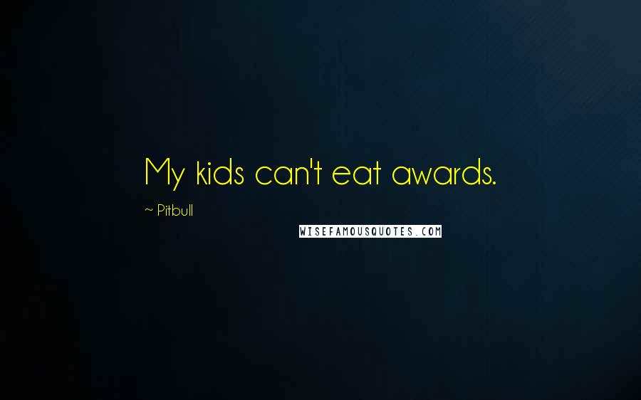 Pitbull Quotes: My kids can't eat awards.